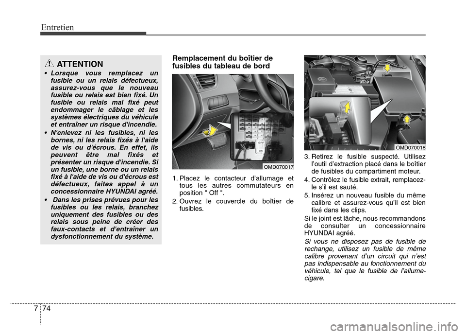Hyundai Elantra 2014 Manuel du propriétaire (in French) Entretien
74 7
Remplacement du boîtier de
fusibles du tableau de bord
1. Placez le contacteur d’allumage et
tous les autres commutateurs en
position " Off ".
2. Ouvrez le couvercle du boîtier de
f Hyundai Elantra 2014 Manuel du propriétaire (in French) Entretien
74 7
Remplacement du boîtier de
fusibles du tableau de bord
1. Placez le contacteur d’allumage et
tous les autres commutateurs en
position " Off ".
2. Ouvrez le couvercle du boîtier de
f