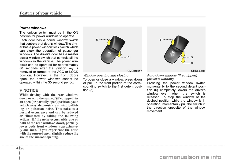 Hyundai Elantra 2013 Owners Manual Features of your vehicle
26 4
Power windows
The ignition switch must be in the ON
position for power windows to operate.
Each door has a power window switch
that controls that doors window. The driv- Hyundai Elantra 2013 Owners Manual Features of your vehicle
26 4
Power windows
The ignition switch must be in the ON
position for power windows to operate.
Each door has a power window switch
that controls that doors window. The driv-