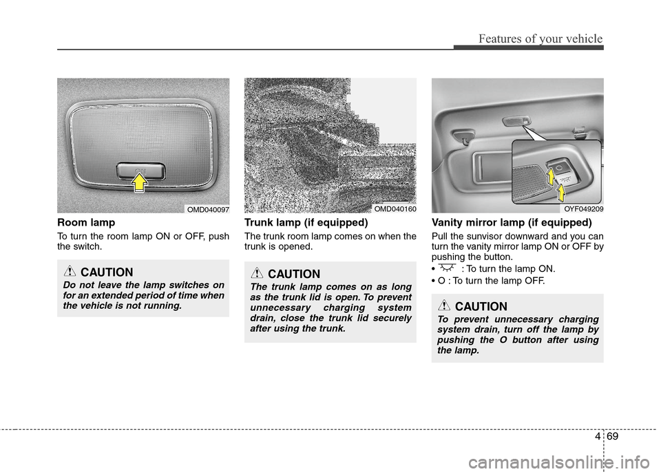 Hyundai Elantra 2013  Owners Manual 469
Features of your vehicle
Room lamp
To turn the room lamp ON or OFF, push
the switch.
Trunk lamp (if equipped)
The trunk room lamp comes on when the
trunk is opened.
Vanity mirror lamp (if equipped