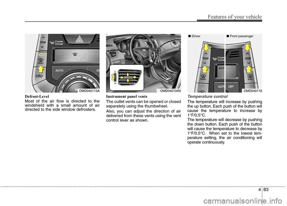 Hyundai Elantra 2013  Owners Manual 483
Features of your vehicle
Defrost-Level
Most of the air flow is directed to the
windshield with a small amount of air
directed to the side window defrosters.Instrument panel vents
The outlet vents 