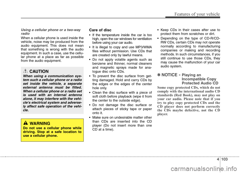 Hyundai Elantra 2013 Owners Manual 4103
Features of your vehicle
Using a cellular phone or a two-way
radio
When a cellular phone is used inside the
vehicle, noise may be produced from the
audio equipment. This does not mean
that som Hyundai Elantra 2013 Owners Manual 4103
Features of your vehicle
Using a cellular phone or a two-way
radio
When a cellular phone is used inside the
vehicle, noise may be produced from the
audio equipment. This does not mean
that som