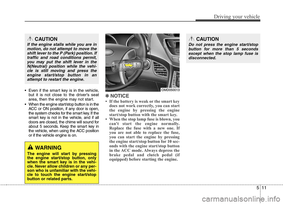 Hyundai Elantra 2013 Owners Manual 511
Driving your vehicle
Even if the smart key is in the vehicle,
but it is not close to the driver’s seat
area, then the engine may not start.
When the engine start/stop button is in the
ACC or O Hyundai Elantra 2013 Owners Manual 511
Driving your vehicle
Even if the smart key is in the vehicle,
but it is not close to the driver’s seat
area, then the engine may not start.
When the engine start/stop button is in the
ACC or O