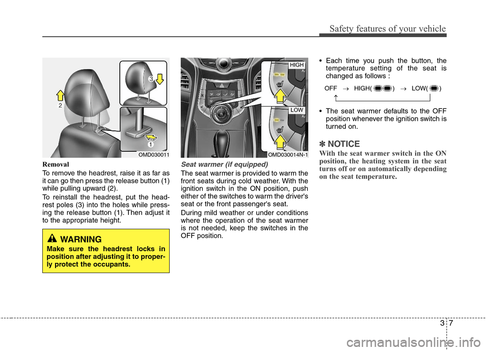 Hyundai Elantra 2013 Owners Manual 37
Safety features of your vehicle
Removal
To remove the headrest, raise it as far as
it can go then press the release button (1)
while pulling upward (2).
To reinstall the headrest, put the head-
res Hyundai Elantra 2013 Owners Manual 37
Safety features of your vehicle
Removal
To remove the headrest, raise it as far as
it can go then press the release button (1)
while pulling upward (2).
To reinstall the headrest, put the head-
res