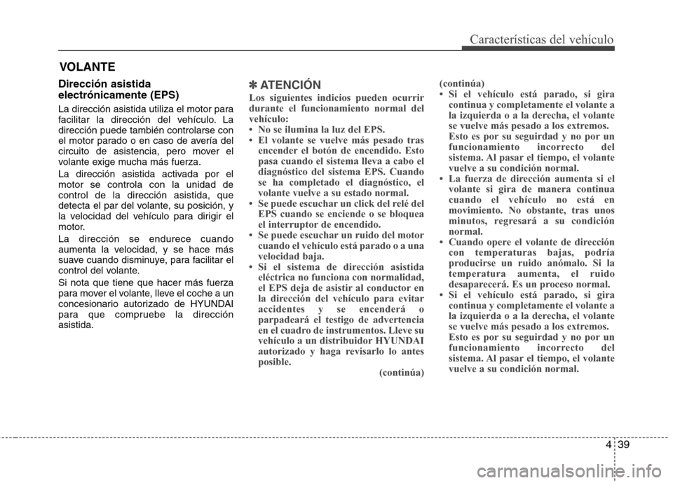 Hyundai Elantra 2013  Manual del propietario (in Spanish) 439
Características del vehículo
Dirección asistida electrónicamente (EPS) 
La dirección asistida utiliza el motor para 
facilitar la dirección del vehículo. Ladirección puede también control