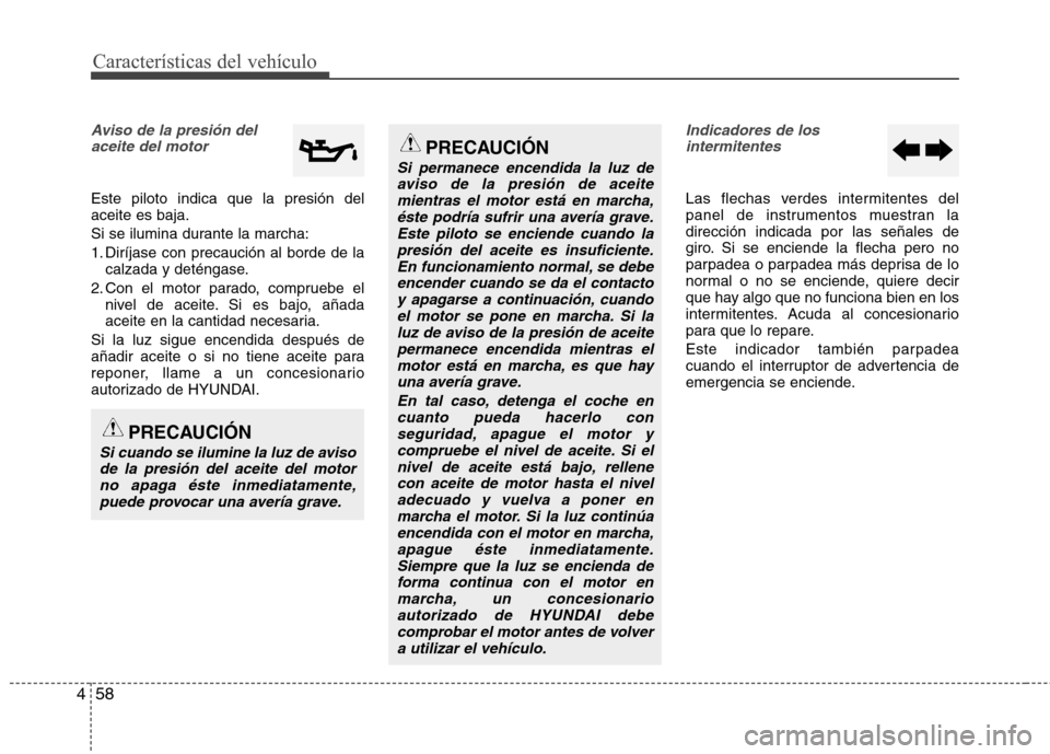 Hyundai Elantra 2013  Manual del propietario (in Spanish) Características del vehículo
58
4
Aviso de la presión del
aceite del motor
Este piloto indica que la presión del aceite es baja. 
Si se ilumina durante la marcha:
1. Diríjase con precaución al b