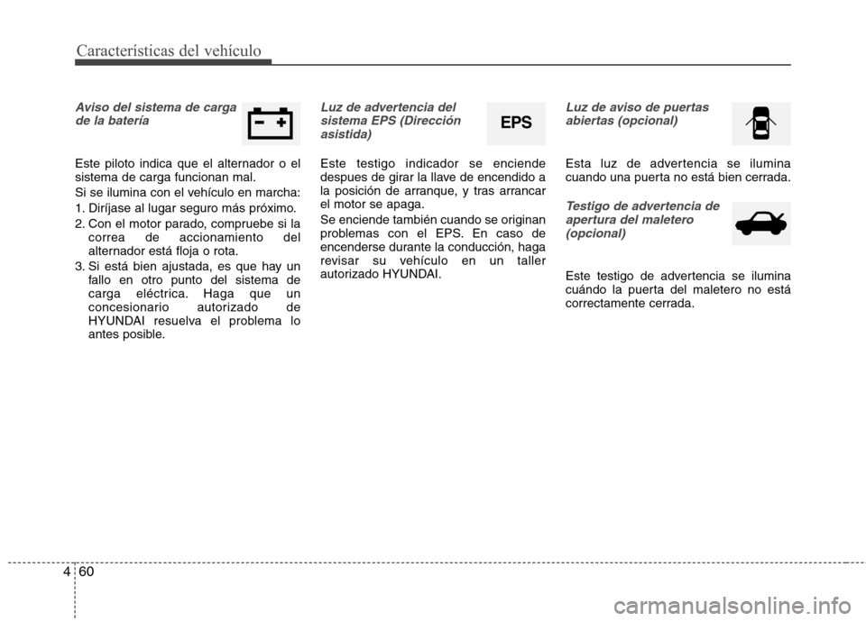 Hyundai Elantra 2013  Manual del propietario (in Spanish) Características del vehículo
60
4
Aviso del sistema de carga
de la batería 
Este piloto indica que el alternador o el sistema de carga funcionan mal. 
Si se ilumina con el vehículo en marcha:
1. D