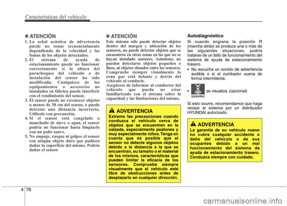 Hyundai Elantra 2013  Manual del propietario (in Spanish) Características del vehículo
76
4
✽✽
ATENCIÓN
1. La señal acústica de advertencia puede no sonar secuencialmente dependiendo de la velocidad y lasfomas de los objetos detectados.
2. El sistem