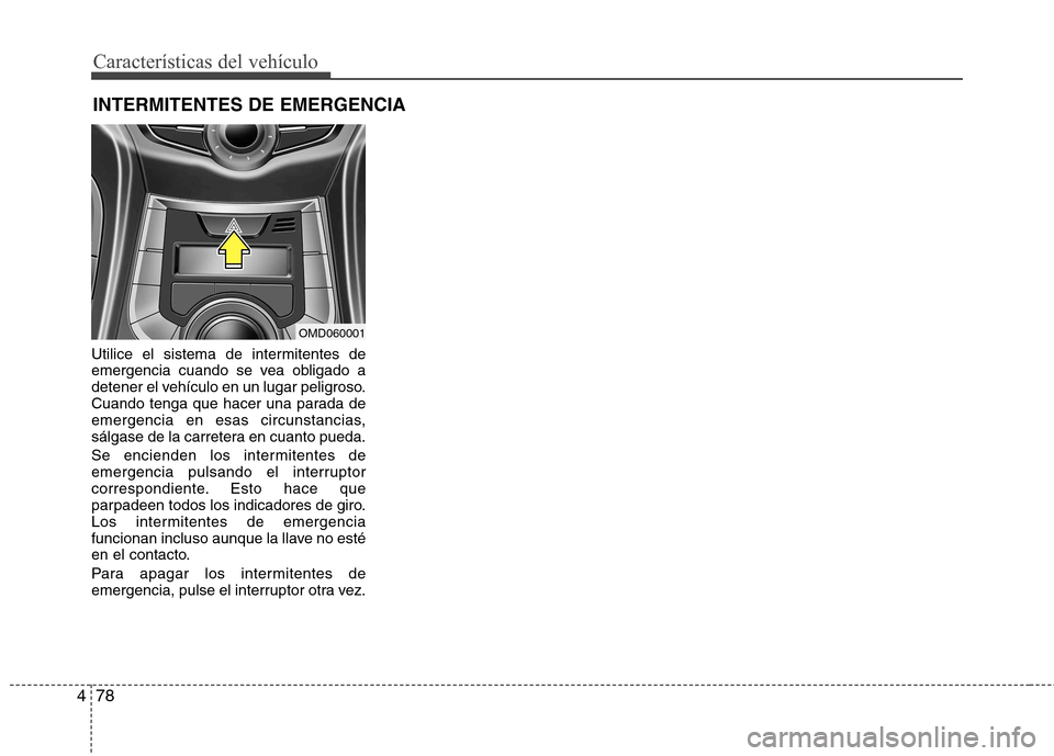 Hyundai Elantra 2013  Manual del propietario (in Spanish) Características del vehículo
78
4
Utilice el sistema de intermitentes de 
emergencia cuando se vea obligado a
detener el vehículo en un lugar peligroso.
Cuando tenga que hacer una parada de
emergen