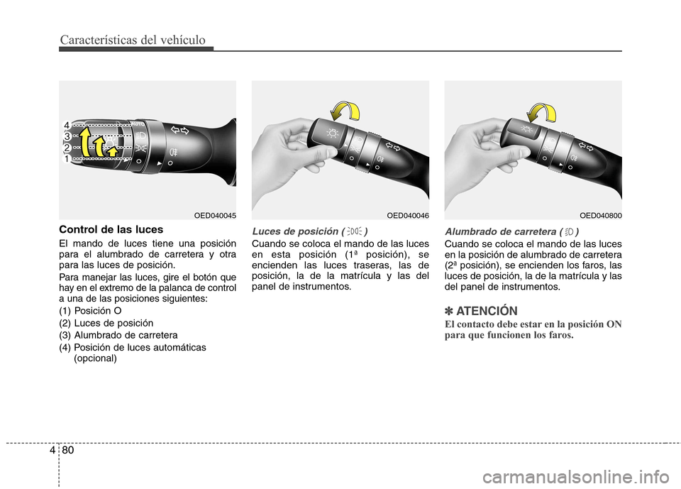Hyundai Elantra 2013  Manual del propietario (in Spanish) Características del vehículo
80
4
Control de las luces El mando de luces tiene una posición 
para el alumbrado de carretera y otra
para las luces de posición.
Para manejar las luces, gire el botó