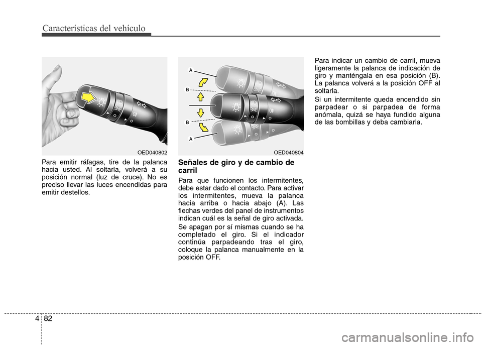 Hyundai Elantra 2013  Manual del propietario (in Spanish) Características del vehículo
82
4
Para emitir ráfagas, tire de la palanca 
hacia usted. Al soltarla, volverá a su
posición normal (luz de cruce). No es
preciso llevar las luces encendidas para
em