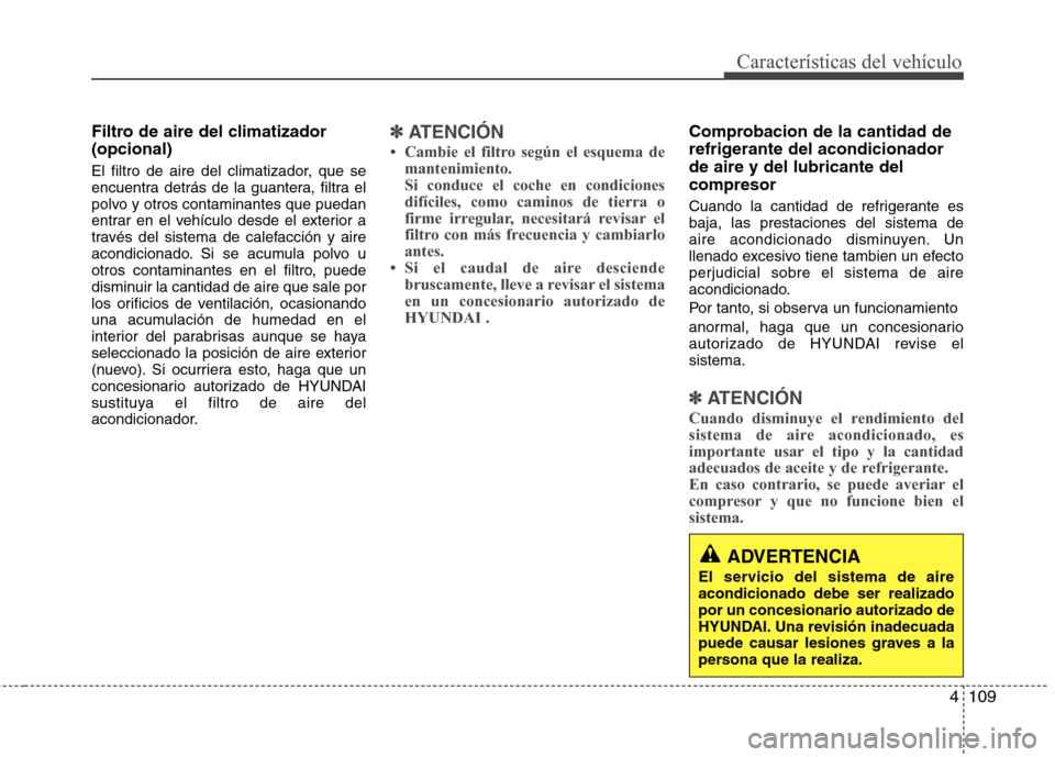 Hyundai Elantra 2013  Manual del propietario (in Spanish) 4109
Características del vehículo
Filtro de aire del climatizador (opcional) 
El filtro de aire del climatizador, que se 
encuentra detrás de la guantera, filtra el
polvo y otros contaminantes que 