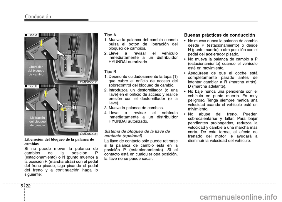 Hyundai Elantra 2013 Manual del propietario (in Spanish) Conducción
22
5
Liberación del bloqueo de la palanca de cambios
Si no puede mover la palanca de cambios de la posición P
(estacionamiento) o N (punto muerto) ala posición R (marcha atrás) con el Hyundai Elantra 2013 Manual del propietario (in Spanish) Conducción
22
5
Liberación del bloqueo de la palanca de cambios
Si no puede mover la palanca de cambios de la posición P
(estacionamiento) o N (punto muerto) ala posición R (marcha atrás) con el