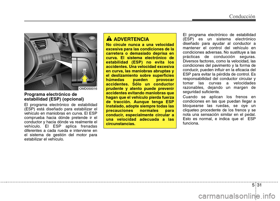 Hyundai Elantra 2013  Manual del propietario (in Spanish) 531
Conducción
Programa electrónico de estabilidad (ESP) (opcional) 
El programa electrónico de estabilidad 
(ESP) está diseñado para estabilizar el
vehículo en maniobras en curva. El ESP
compru