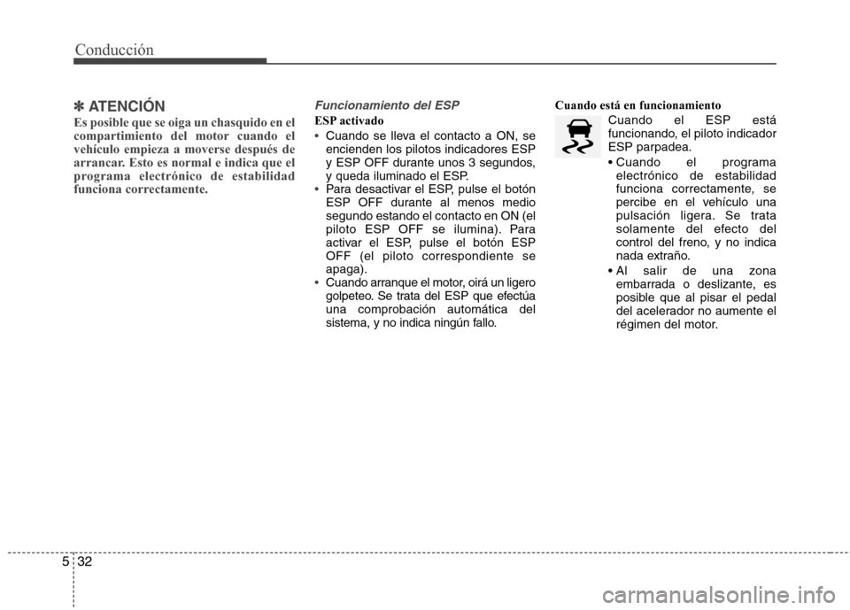 Hyundai Elantra 2013  Manual del propietario (in Spanish) Conducción
32
5
✽✽   
ATENCIÓN
Es posible que se oiga un chasquido en el 
compartimiento del motor cuando elvehículo empieza a moverse después de
arrancar. Esto es normal e indica que el
progr
