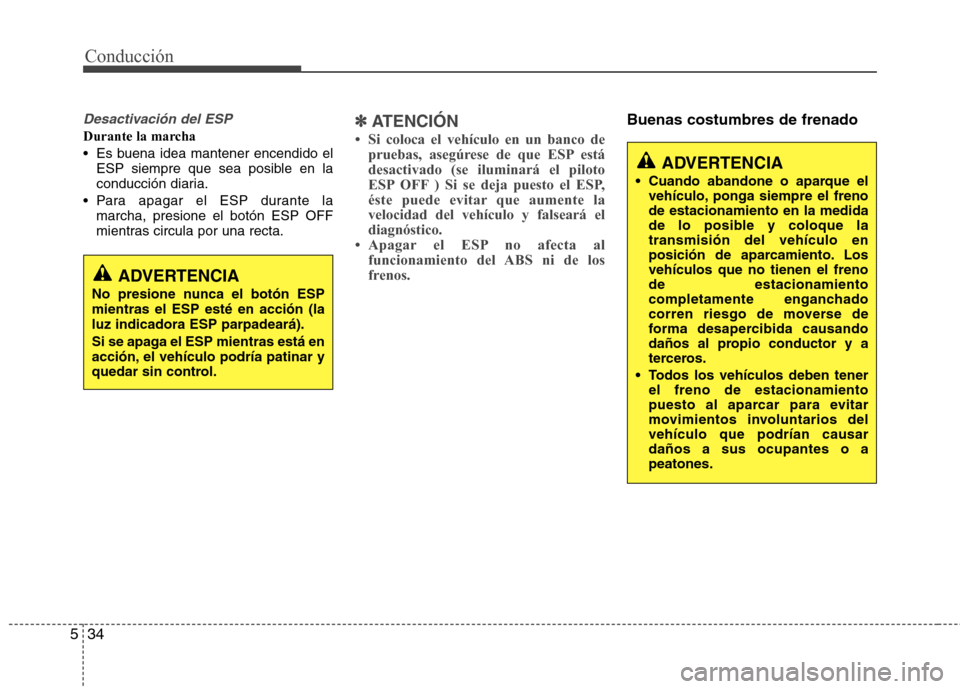 Hyundai Elantra 2013  Manual del propietario (in Spanish) Conducción
34
5
Desactivación del ESP
Durante la marcha 
 Es buena idea mantener encendido el
ESP siempre que sea posible en la 
conducción diaria.
 Para apagar el ESP durante la marcha, presione e