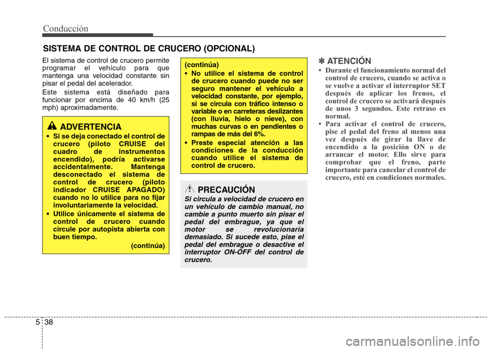 Hyundai Elantra 2013  Manual del propietario (in Spanish) Conducción
38
5
El sistema de control de crucero permite 
programar el vehículo para que
mantenga una velocidad constante sin
pisar el pedal del acelerador. 
Este sistema está diseñado para funcio