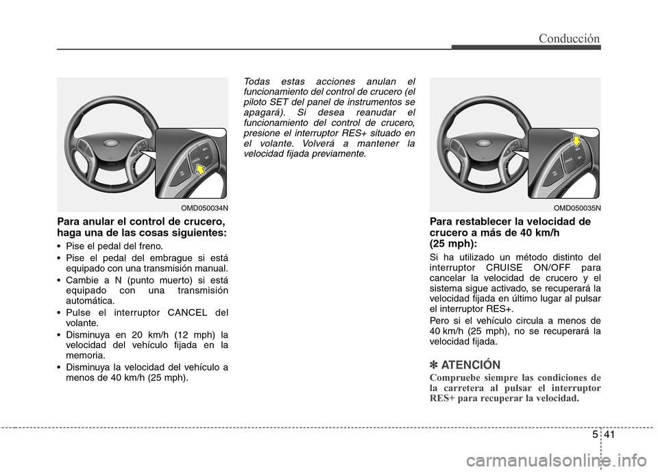 Hyundai Elantra 2013  Manual del propietario (in Spanish) 541
Conducción
Para anular el control de crucero, 
haga una de las cosas siguientes: 
 Pise el pedal del freno. 
 Pise el pedal del embrague si estáequipado con una transmisión manual.
 equipado co