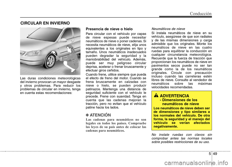 Hyundai Elantra 2013  Manual del propietario (in Spanish) 549
Conducción
Las duras condiciones meteorológicas 
del invierno provocan un mayor desgaste
y otros problemas. Para reducir los
problemas de circular en invierno, tengaen cuenta estas recomendacion
