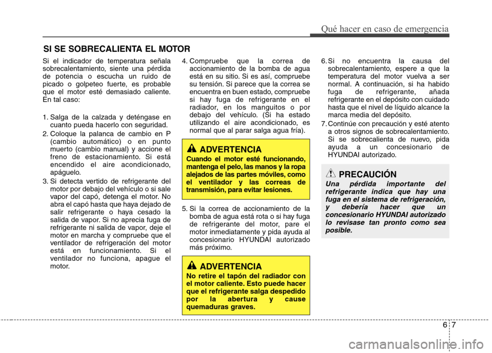 Hyundai Elantra 2013  Manual del propietario (in Spanish) 67
Qué hacer en caso de emergencia
SI SE SOBRECALIENTA EL MOTOR
Si el indicador de temperatura señala 
sobrecalentamiento, siente una pérdida
de potencia o escucha un ruido de
picado o golpeteo fue