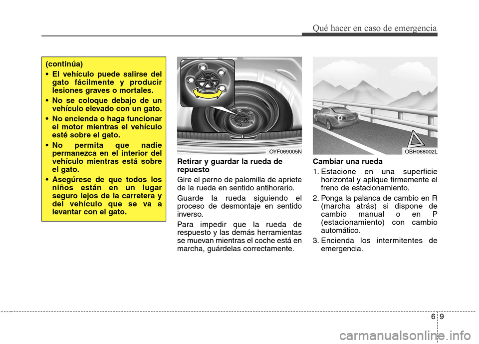 Hyundai Elantra 2013  Manual del propietario (in Spanish) 69
Qué hacer en caso de emergencia
Retirar y guardar la rueda de repuesto 
Gire el perno de palomilla de apriete 
de la rueda en sentido antihorario. 
Guarde la rueda siguiendo el proceso de desmonta