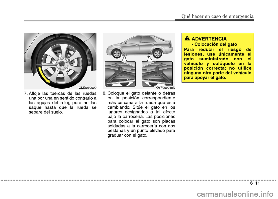 Hyundai Elantra 2013  Manual del propietario (in Spanish) 611
Qué hacer en caso de emergencia
7. Afloje las tuercas de las ruedasuna por una en sentido contrario a las agujas del reloj, pero no las
saque hasta que la rueda se
separe del suelo. 8. Coloque el