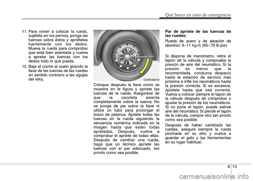 Hyundai Elantra 2013  Manual del propietario (in Spanish) 613
Qué hacer en caso de emergencia
11. Para volver a colocar la rueda,sujétela en los pernos, ponga las 
tuercas sobre éstos y apriételas
fuertemente con los dedos.
Mueva la rueda para comprobar
