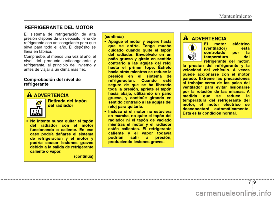 Hyundai Elantra 2013  Manual del propietario (in Spanish) 79
Mantenimiento
REFRIGERANTE DEL MOTOR
El sistema de refrigeración de alta presión dispone de un depósito lleno de
refrigerante con anticongelante para que
sirva para todo el año. El depósito se
