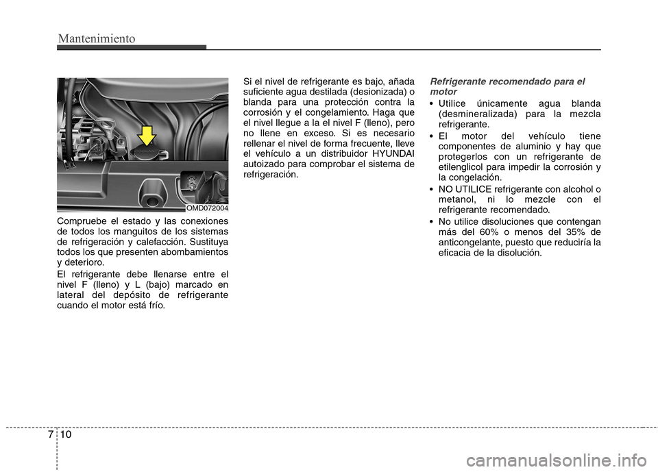 Hyundai Elantra 2013  Manual del propietario (in Spanish) Mantenimiento
10
7
Compruebe el estado y las conexiones de todos los manguitos de los sistemas
de refrigeración y calefacción. Sustituyatodos los que presenten abombamientos
y deterioro. 
El refrige