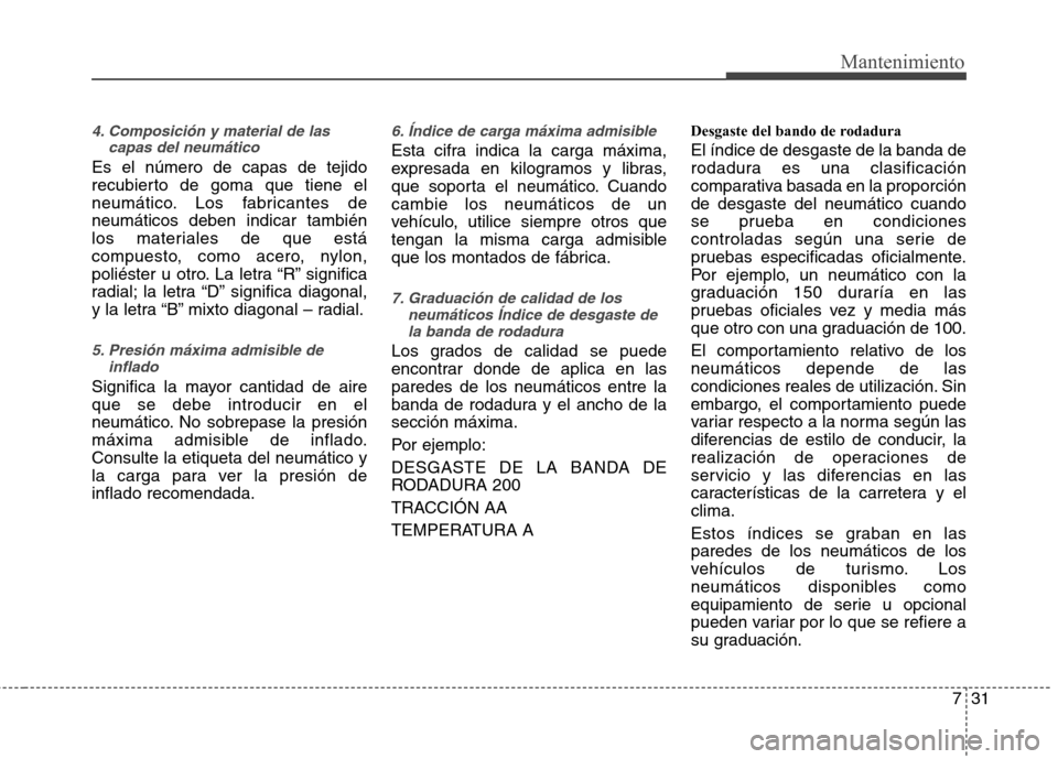 Hyundai Elantra 2013  Manual del propietario (in Spanish) 731
Mantenimiento
4. Composición y material de lascapas del neumático
Es el número de capas de tejido 
recubierto de goma que tiene el
neumático. Los fabricantes deneumáticos deben indicar tambi
