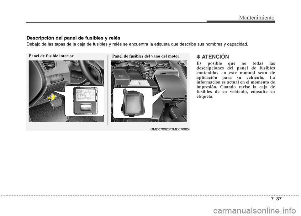 Hyundai Elantra 2013  Manual del propietario (in Spanish) 737
Mantenimiento
✽✽  
ATENCIÓN
Es posible que no todas las descripciones del panel de fusiblescontenidas en este manual sean deaplicación para su vehículo. Lainformación es actual en el momen