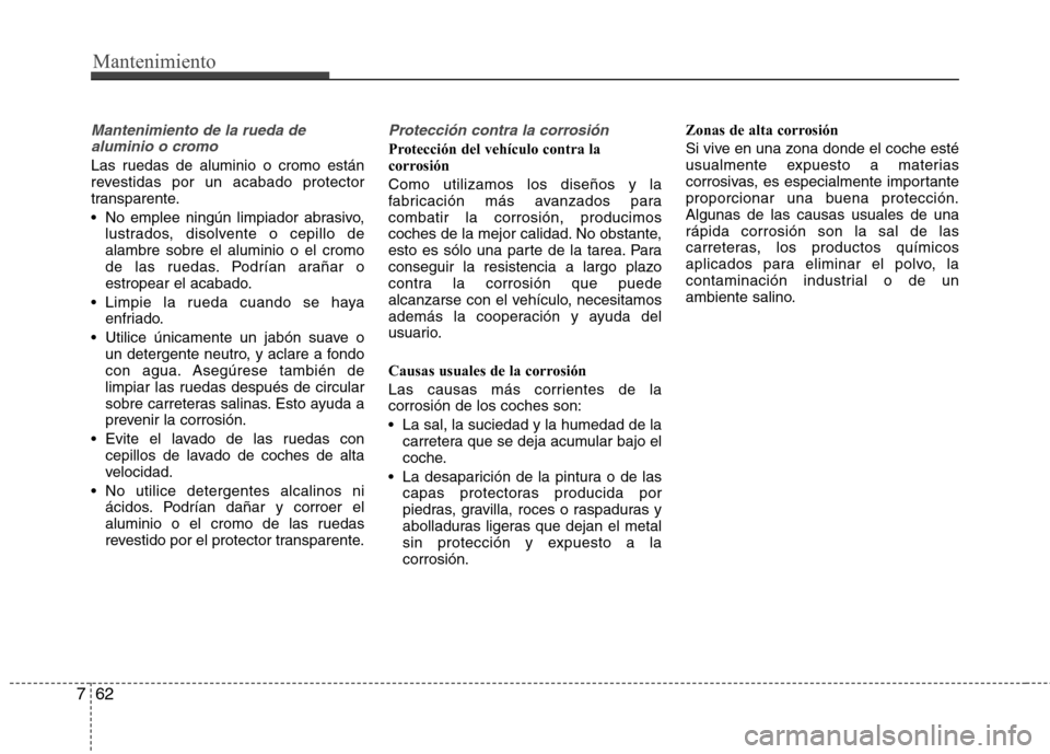 Hyundai Elantra 2013  Manual del propietario (in Spanish) Mantenimiento
62
7
Mantenimiento de la rueda de
aluminio o cromo
Las ruedas de aluminio o cromo están 
revestidas por un acabado protector
transparente. 
 No emplee ningún limpiador abrasivo, lustra