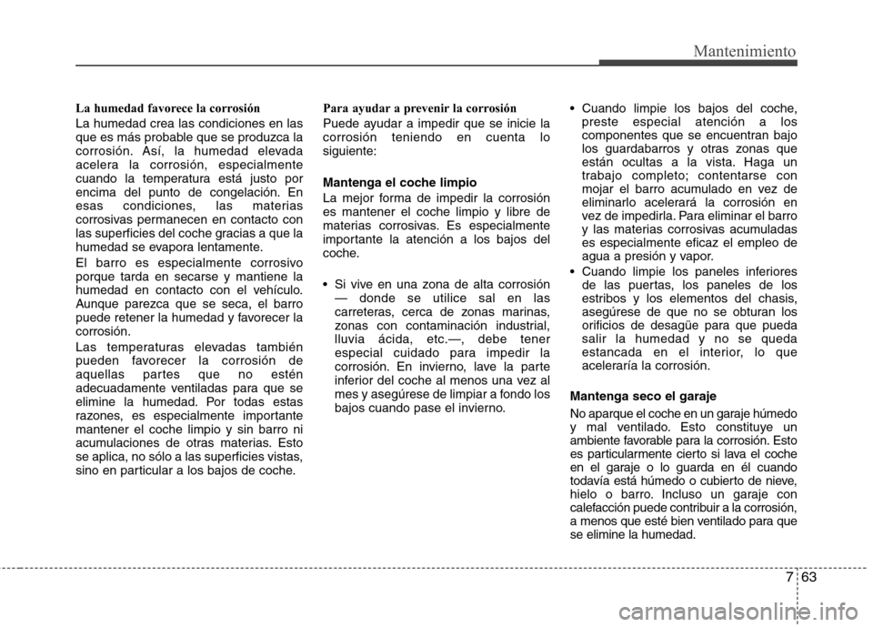 Hyundai Elantra 2013  Manual del propietario (in Spanish) 763
Mantenimiento
La humedad favorece la corrosión La humedad crea las condiciones en las 
que es más probable que se produzca la
corrosión. Así, la humedad elevada
acelera la corrosión, especial