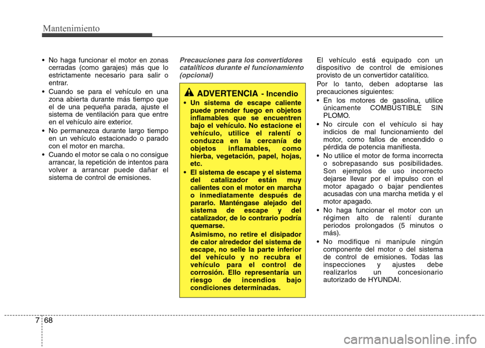 Hyundai Elantra 2013  Manual del propietario (in Spanish) Mantenimiento
68
7
 No haga funcionar el motor en zonas
cerradas (como garajes) más que lo 
estrictamente necesario para salir o
entrar.
 Cuando se para el vehículo en una zona abierta durante más 