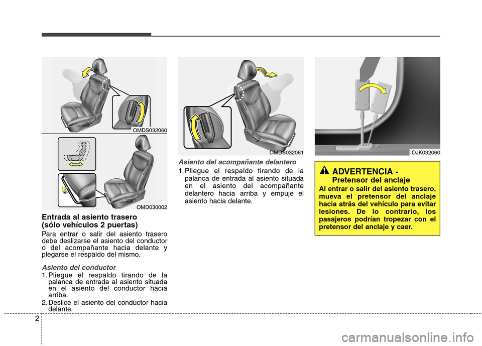 Hyundai Elantra 2013  Manual del propietario (in Spanish) 2
Entrada al asiento trasero  
(sólo vehículos 2 puertas) 
Para entrar o salir del asiento trasero debe deslizarse el asiento del conductoro del acompañante hacia delante y
plegarse el respaldo del