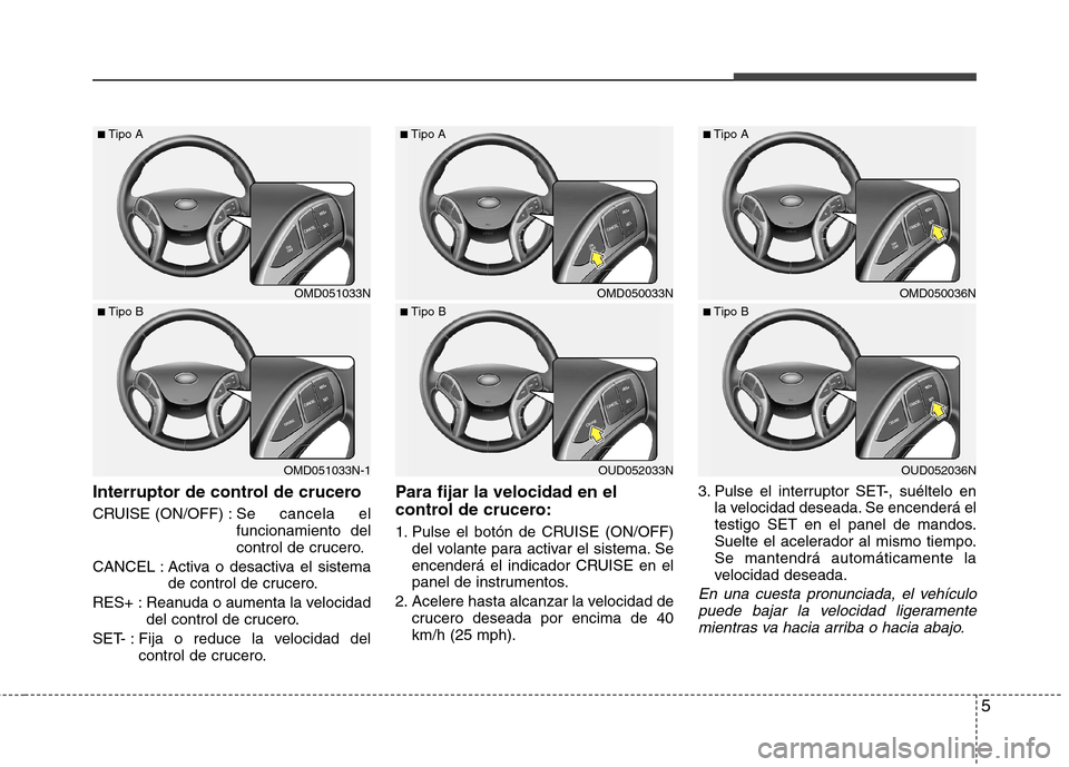 Hyundai Elantra 2013 Manual del propietario (in Spanish) 5
Interruptor de control de crucero
CRUISE (ON/OFF) : Se cancela el
funcionamiento del
control de crucero.
CANCEL : Activa o desactiva el sistema de control de crucero.
RES+ : Reanuda o aumenta la v Hyundai Elantra 2013 Manual del propietario (in Spanish) 5
Interruptor de control de crucero
CRUISE (ON/OFF) : Se cancela el
funcionamiento del
control de crucero.
CANCEL : Activa o desactiva el sistema de control de crucero.
RES+ : Reanuda o aumenta la v
