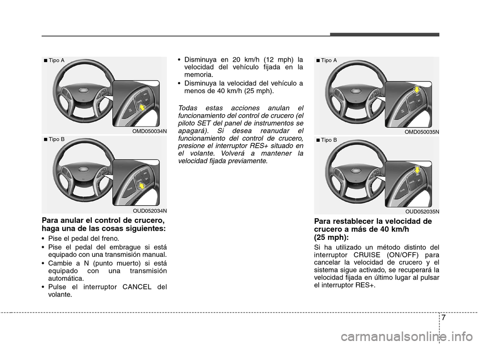 Hyundai Elantra 2013  Manual del propietario (in Spanish) 7
Para anular el control de crucero, 
haga una de las cosas siguientes: 
 Pise el pedal del freno. 
 Pise el pedal del embrague si estáequipado con una transmisión manual.
 equipado con una transmis