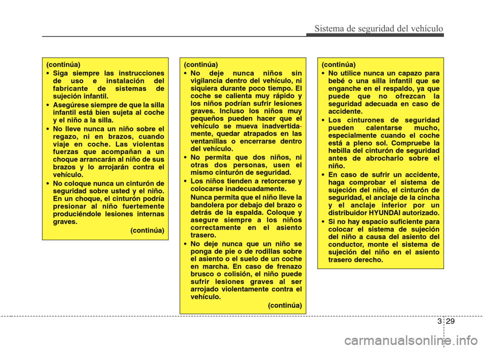 Hyundai Elantra 2013  Manual del propietario (in Spanish) 329
Sistema de seguridad del vehículo
(continúa) 
 Siga siempre las instruccionesde uso e instalación del fabricante de sistemas desujeción infantil.
 Asegúrese siempre de que la silla infantil e