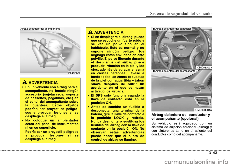 Hyundai Elantra 2013 Manual del propietario (in Spanish) 343
Sistema de seguridad del vehículo
Airbag delantero del conductor y el acompañante (opcional)
Su vehículo está equipado con un sistema de sujeción adicional (airbag) ycon cinturones tanto en Hyundai Elantra 2013 Manual del propietario (in Spanish) 343
Sistema de seguridad del vehículo
Airbag delantero del conductor y el acompañante (opcional)
Su vehículo está equipado con un sistema de sujeción adicional (airbag) ycon cinturones tanto en