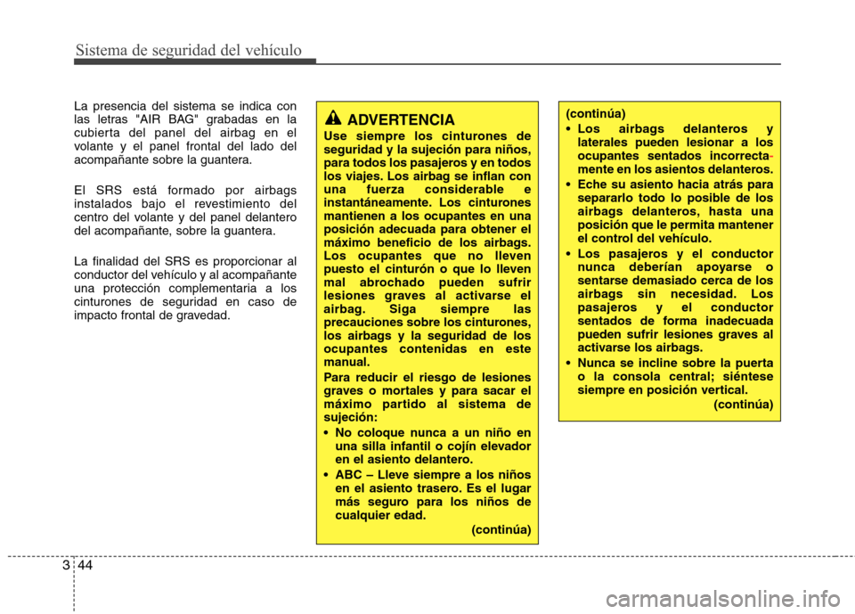 Hyundai Elantra 2013 Manual del propietario (in Spanish) Sistema de seguridad del vehículo
44
3
La presencia del sistema se indica con
las letras "AIR BAG" grabadas en la
cubierta del panel del airbag en el
volante y el panel frontal del lado del
acompañ Hyundai Elantra 2013 Manual del propietario (in Spanish) Sistema de seguridad del vehículo
44
3
La presencia del sistema se indica con
las letras "AIR BAG" grabadas en la
cubierta del panel del airbag en el
volante y el panel frontal del lado del
acompañ