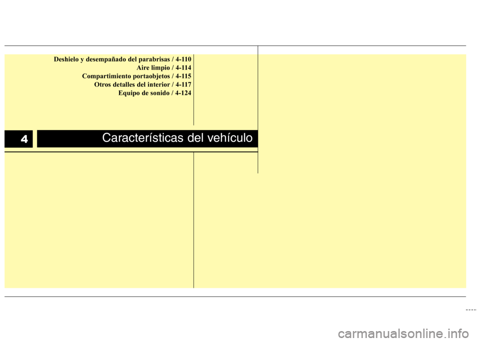 Hyundai Elantra 2013  Manual del propietario (in Spanish) Deshielo y desempañado del parabrisas / 4-110Aire limpio / 4-114
Compartimiento portaobjetos / 4-115 Otros detalles del interior / 4-117 Equipo de sonido / 4-124
Características del vehículo4 