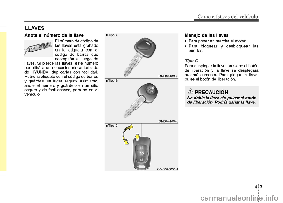 Hyundai Elantra 2013  Manual del propietario (in Spanish) 43
Características del vehículo
Anote el número de la llaveEl número de código de 
las llaves está grabadoen la etiqueta con el
código de barras queacompaña al juego de
llaves. Si pierde las l