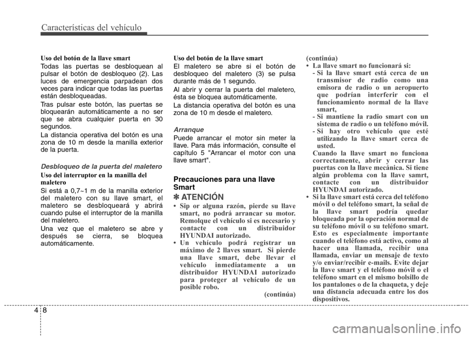Hyundai Elantra 2013  Manual del propietario (in Spanish) Características del vehículo
8
4
Uso del botón de la llave smart 
Todas las puertas se desbloquean al 
pulsar el botón de desbloqueo (2). Las
luces de emergencia parpadean dos
veces para indicar q