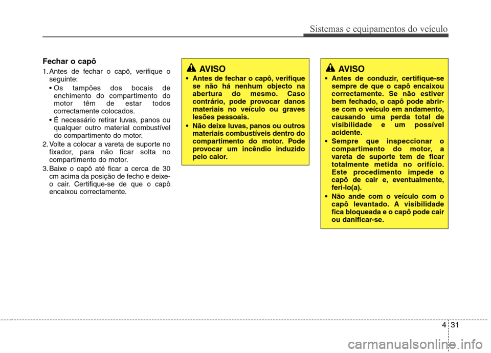 Hyundai Elantra 2013 Manual do proprietário (in Portuguese) 431
Sistemas e equipamentos do veículo
Fechar o capô
1. Antes de fechar o capô, verifique oseguinte:
enchimento do compartimento do motor têm de estar todos
correctamente colocados.
qualquer ou Hyundai Elantra 2013 Manual do proprietário (in Portuguese) 431
Sistemas e equipamentos do veículo
Fechar o capô
1. Antes de fechar o capô, verifique oseguinte:
enchimento do compartimento do motor têm de estar todos
correctamente colocados.
qualquer ou