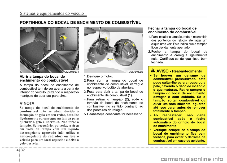 Hyundai Elantra 2013 Manual do proprietário (in Portuguese) Sistemas e equipamentos do veículo
32
4
Abrir a tampa do bocal de
enchimento do combustível A tampa do bocal de enchimento de
combustível tem de ser aberta a partir do
interior do veículo, puxan Hyundai Elantra 2013 Manual do proprietário (in Portuguese) Sistemas e equipamentos do veículo
32
4
Abrir a tampa do bocal de
enchimento do combustível A tampa do bocal de enchimento de
combustível tem de ser aberta a partir do
interior do veículo, puxan