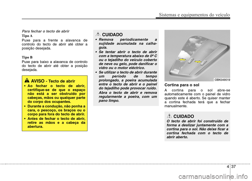 Hyundai Elantra 2013 Manual do proprietário (in Portuguese) 437
Sistemas e equipamentos do veículo
Para fechar o tecto de abrir
Tipo A
Puxe para a frente a alavanca de
controlo do tecto de abrir até obter aposição desejada.
Tipo B
Puxe para baixo a ala Hyundai Elantra 2013 Manual do proprietário (in Portuguese) 437
Sistemas e equipamentos do veículo
Para fechar o tecto de abrir
Tipo A
Puxe para a frente a alavanca de
controlo do tecto de abrir até obter aposição desejada.
Tipo B
Puxe para baixo a ala