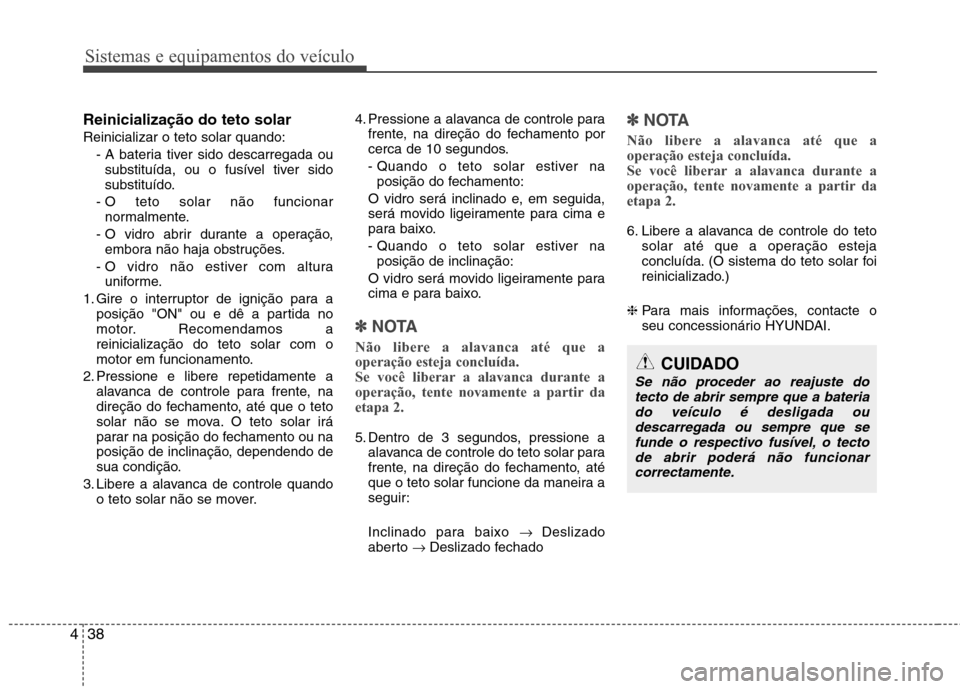 Hyundai Elantra 2013 Manual do proprietário (in Portuguese) Sistemas e equipamentos do veículo
38
4
Reinicialização do teto solar Reinicializar o teto solar quando:
- A bateria tiver sido descarregada ousubstituída, ou o fusível tiver sido
substituído.
Hyundai Elantra 2013 Manual do proprietário (in Portuguese) Sistemas e equipamentos do veículo
38
4
Reinicialização do teto solar Reinicializar o teto solar quando:
- A bateria tiver sido descarregada ousubstituída, ou o fusível tiver sido
substituído.