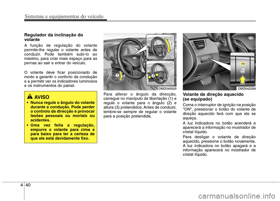 Hyundai Elantra 2013 Manual do proprietário (in Portuguese) Sistemas e equipamentos do veículo
40
4
Regulador da inclinação do
volante
A função de regulação do volante
permite-lhe regular o volante antes de
conduzir. Pode também subi-lo ao
máximo, Hyundai Elantra 2013 Manual do proprietário (in Portuguese) Sistemas e equipamentos do veículo
40
4
Regulador da inclinação do
volante
A função de regulação do volante
permite-lhe regular o volante antes de
conduzir. Pode também subi-lo ao
máximo,