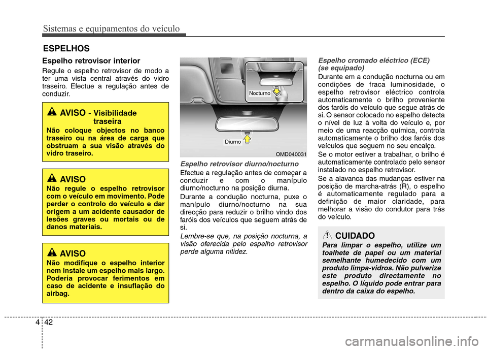 Hyundai Elantra 2013 Manual do proprietário (in Portuguese) Sistemas e equipamentos do veículo
42
4
Espelho retrovisor interior
Regule o espelho retrovisor de modo a
ter uma vista central através do vidro
traseiro. Efectue a regulação antes de
conduzir.
Hyundai Elantra 2013 Manual do proprietário (in Portuguese) Sistemas e equipamentos do veículo
42
4
Espelho retrovisor interior
Regule o espelho retrovisor de modo a
ter uma vista central através do vidro
traseiro. Efectue a regulação antes de
conduzir.