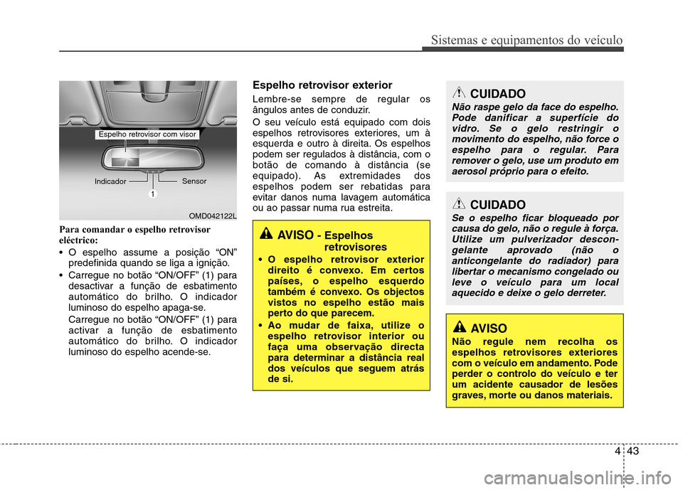 Hyundai Elantra 2013 Manual do proprietário (in Portuguese) 443
Sistemas e equipamentos do veículo
Para comandar o espelho retrovisor eléctrico:
O espelho assume a posição “ON”predefinida quando se liga a ignição.
Carregue no botão “ON/OFF” ( Hyundai Elantra 2013 Manual do proprietário (in Portuguese) 443
Sistemas e equipamentos do veículo
Para comandar o espelho retrovisor eléctrico:
O espelho assume a posição “ON”predefinida quando se liga a ignição.
Carregue no botão “ON/OFF” (