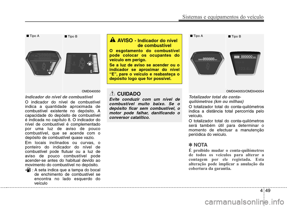 Hyundai Elantra 2013 Manual do proprietário (in Portuguese) 449
Sistemas e equipamentos do veículo
Indicador do nível de combustível
O indicador do nível de combustível
indica a quantidade aproximada de
combustível existente no depósito. A
capacidade d Hyundai Elantra 2013 Manual do proprietário (in Portuguese) 449
Sistemas e equipamentos do veículo
Indicador do nível de combustível
O indicador do nível de combustível
indica a quantidade aproximada de
combustível existente no depósito. A
capacidade d